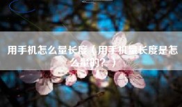 用手机怎么量长度（用手机量长度是怎么量的？）