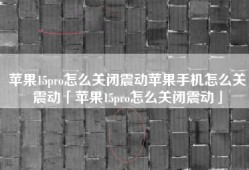 苹果15pro怎么关闭震动苹果手机怎么关震动「苹果15pro怎么关闭震动」