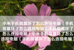小米手机屏幕坏了怎么连接电脑（手机屏幕坏了怎么连接电脑）手机屏幕坏了怎么连接电脑「小米手机屏幕坏了怎么连接电脑（手机屏幕坏了怎么连接电脑）」