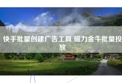 快手批量创建广告工具 磁力金牛批量投放