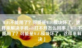 WiFi不能用了？可能是WiFi模块坏了，这样来解决手机wifi打不开怎么回事「WiFi不能用了？可能是WiFi模块坏了，这样来解决」