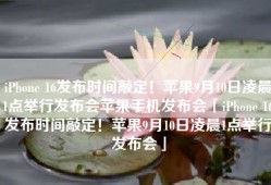 iPhone 16发布时间敲定！苹果9月10日凌晨1点举行发布会苹果手机发布会「iPhone 16发布时间敲定！苹果9月10日凌晨1点举行发布会」