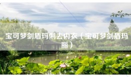 宝可梦剑盾玛俐去内衣（宝可梦剑盾玛丽）