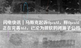 闪电快讯｜马斯克起诉OpenAI，称OpenAI正在完善AGI，已沦为微软的闭源子公司