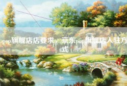 pop旗舰店店要求，京东pop旗舰店入驻方式