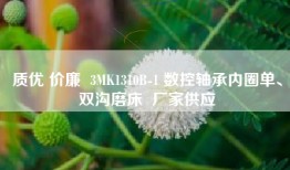 质优 价廉  3MK1310B-1 数控轴承内圈单、双沟磨床  厂家供应