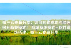 微三云麦超分享：如何构建成功的绿色积分商业模式！ 商城系统模式+软件系统搭建，微三云麦超分享