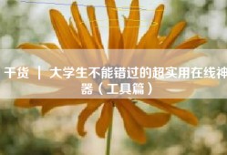 干货 ｜ 大学生不能错过的超实用在线神器（工具篇）