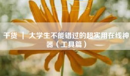 干货 ｜ 大学生不能错过的超实用在线神器（工具篇）