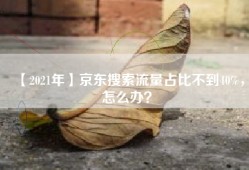 【2021年】京东搜索流量占比不到40%，怎么办？