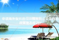 申请海外版抖音tiktok娱乐总公会流程和政策是怎样的？