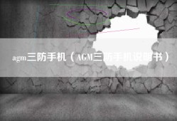 agm三防手机（AGM三防手机说明书）