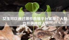 女生可以通过哪些直播平台展现个人魅力并获得收入？