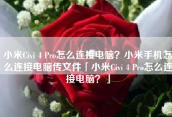 小米Civi 4 Pro怎么连接电脑？小米手机怎么连接电脑传文件「小米Civi 4 Pro怎么连接电脑？」
