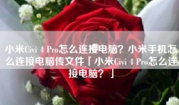 小米Civi 4 Pro怎么连接电脑？小米手机怎么连接电脑传文件「小米Civi 4 Pro怎么连接电脑？」