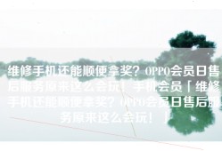 维修手机还能顺便拿奖？OPPO会员日售后服务原来这么会玩！手机会员「维修手机还能顺便拿奖？OPPO会员日售后服务原来这么会玩！」