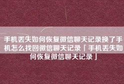 手机丢失如何恢复微信聊天记录换了手机怎么找回微信聊天记录「手机丢失如何恢复微信聊天记录」