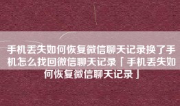 手机丢失如何恢复微信聊天记录换了手机怎么找回微信聊天记录「手机丢失如何恢复微信聊天记录」