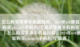 怎么购买苹果手机最划算，2024年618便宜购买iphone15手机的5个渠道苹果手机购买「怎么购买苹果手机最划算，2024年618便宜购买iphone15手机的5个渠道」