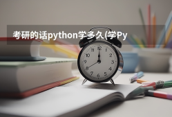 考研的话python学多久(学Python要多久)