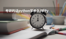 考研的话python学多久(学Python要多久)