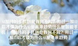 AI加持的手机到底有何不同？用过一加12后才懂为什么AI是未来趋势什么是智能手机「AI加持的手机到底有何不同？用过一加12后才懂为什么AI是未来趋势」