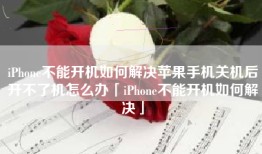 iPhone不能开机如何解决苹果手机关机后开不了机怎么办「iPhone不能开机如何解决」