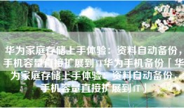 华为家庭存储上手体验：资料自动备份，手机容量直接扩展到4T华为手机备份「华为家庭存储上手体验：资料自动备份，手机容量直接扩展到4T」