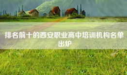排名前十的西安职业高中培训机构名单出炉