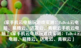 4家手机云电脑玩游戏实测：ToDesk云电脑、易腾云、达龙云、青椒云手机云电脑「4家手机云电脑玩游戏实测：ToDesk云电脑、易腾云、达龙云、青椒云」