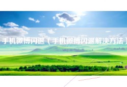 手机微博闪退（手机微博闪退解决方法）