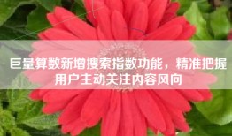 巨量算数新增搜索指数功能，精准把握用户主动关注内容风向