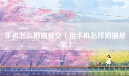 手机怎么拍摄星空（用手机怎样拍摄星空）