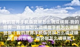我的世界手机版竖屏怎么调成横屏-我的世界一直竖屏怎么调横屏手机怎么调横竖屏「我的世界手机版竖屏怎么调成横屏-我的世界一直竖屏怎么调横屏」