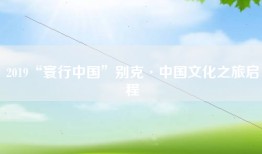 2019“寰行中国”别克·中国文化之旅启程