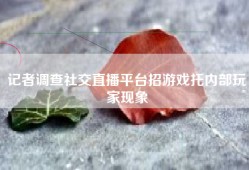 记者调查社交直播平台招游戏托内部玩家现象