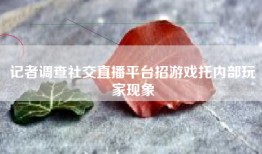 记者调查社交直播平台招游戏托内部玩家现象