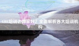 GRE培训去哪家好？全面解析各大培训机构