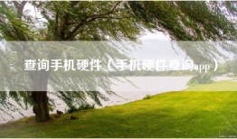查询手机硬件（手机硬件查询app）