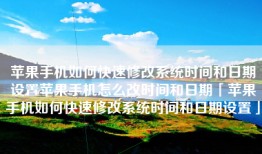 苹果手机如何快速修改系统时间和日期设置苹果手机怎么改时间和日期「苹果手机如何快速修改系统时间和日期设置」