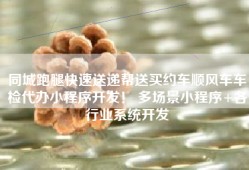 同城跑腿快速送递帮送买约车顺风车车检代办小程序开发！ 多场景小程序+各行业系统开发