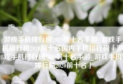 游戏手机排行榜2020前十名手游_游戏手机排行榜2020前十名国内手机排行榜「游戏手机排行榜2020前十名手游_游戏手机排行榜2020前十名」