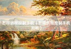 怎样远程控制手机（怎样远程控制手机开机）