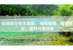 短链接在线生成器： 缩短链接、管理统计、提升分享效果