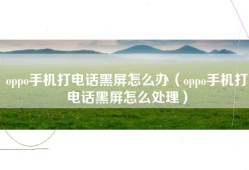 oppo手机打电话黑屏怎么办（oppo手机打电话黑屏怎么处理）
