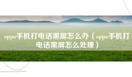 oppo手机打电话黑屏怎么办（oppo手机打电话黑屏怎么处理）