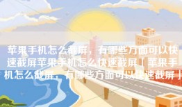 苹果手机怎么截屏，有哪些方面可以快速截屏苹果手机怎么快速截屏「苹果手机怎么截屏，有哪些方面可以快速截屏」