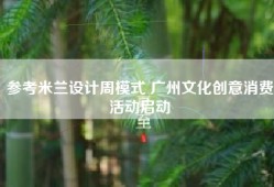 参考米兰设计周模式 广州文化创意消费活动启动