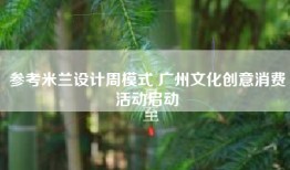 参考米兰设计周模式 广州文化创意消费活动启动