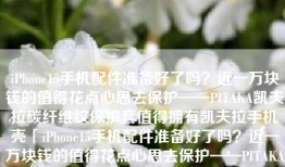 iPhone15手机配件准备好了吗？近一万块钱的值得花点心思去保护——PITAKA凯夫拉碳纤维纹保护套值得拥有凯夫拉手机壳「iPhone15手机配件准备好了吗？近一万块钱的值得花点心思去保护——PITAKA凯夫拉碳纤维纹保护套值得拥有」